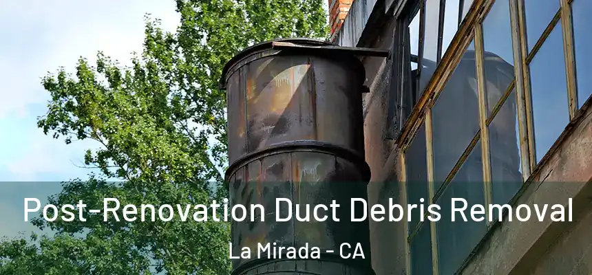  Post-Renovation Duct Debris Removal La Mirada - CA